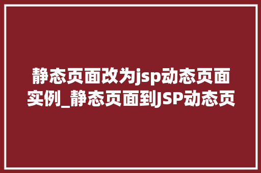 静态页面改为jsp动态页面实例_静态页面到JSP动态页面转型实例详解