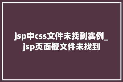 jsp中css文件未找到实例_jsp页面报文件未找到