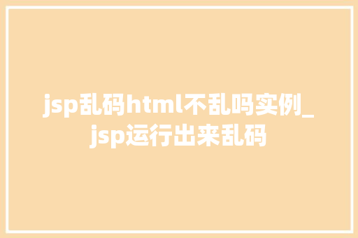 jsp乱码html不乱吗实例_jsp运行出来乱码