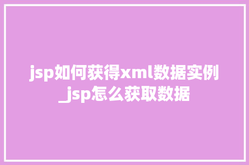 jsp如何获得xml数据实例_jsp怎么获取数据