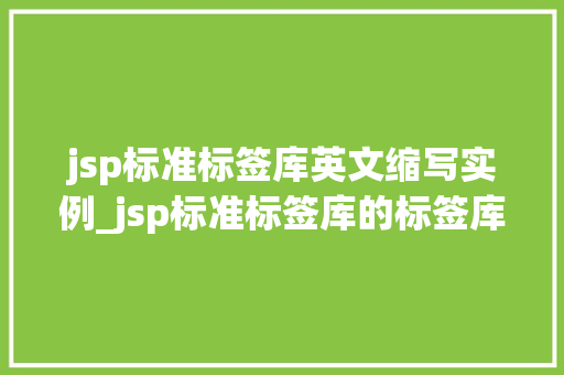 jsp标准标签库英文缩写实例_jsp标准标签库的标签库描述符文件的后缀是
