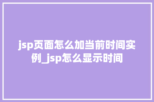jsp页面怎么加当前时间实例_jsp怎么显示时间  第1张