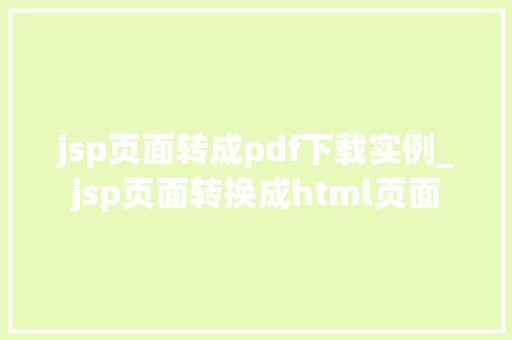jsp页面转成pdf下载实例_jsp页面转换成html页面