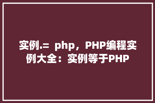 实例.=  php，PHP编程实例大全：实例等于PHP