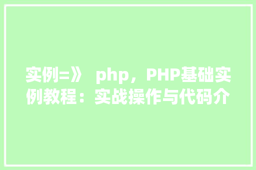 实例=》  php，PHP基础实例教程：实战操作与代码介绍