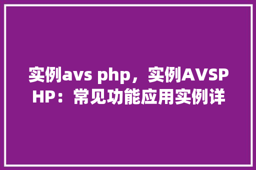 实例avs php，实例AVSPHP：常见功能应用实例详解