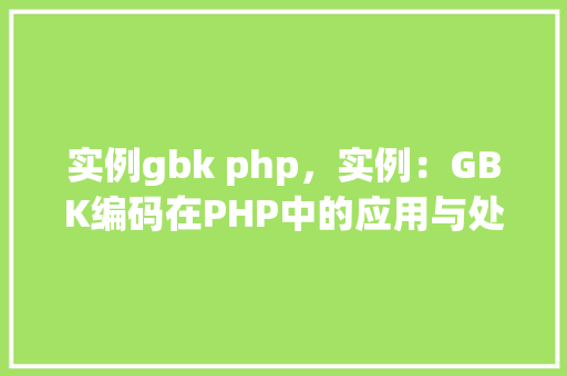实例gbk php，实例：GBK编码在PHP中的应用与处理  第1张