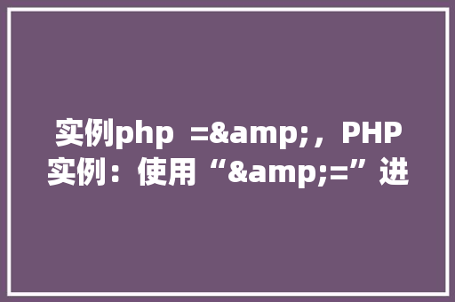 实例php  =&，PHP实例：使用“&=”进行变量赋值操作