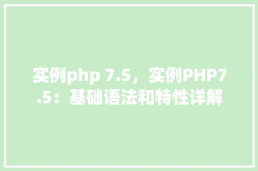 实例php 7.5，实例PHP7.5：基础语法和特性详解