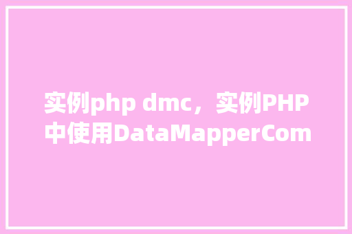 实例php dmc，实例PHP中使用DataMapperComponent（DMC）的完整教程