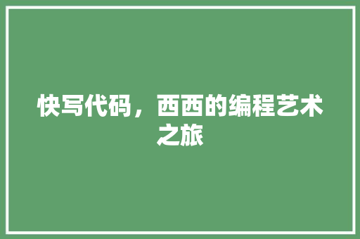快写代码，西西的编程艺术之旅