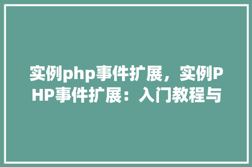实例php事件扩展，实例PHP事件扩展：入门教程与方法例子