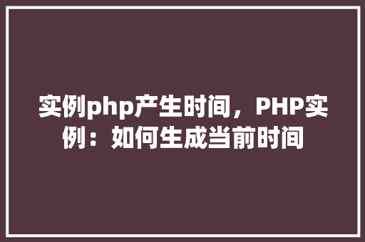实例php产生时间，PHP实例：如何生成当前时间