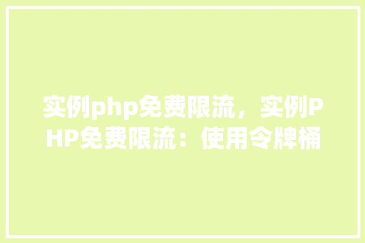 实例php免费限流，实例PHP免费限流：使用令牌桶算法实现网站流量控制