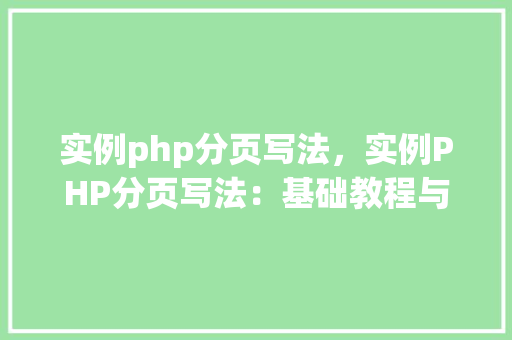 实例php分页写法，实例PHP分页写法：基础教程与代码演示