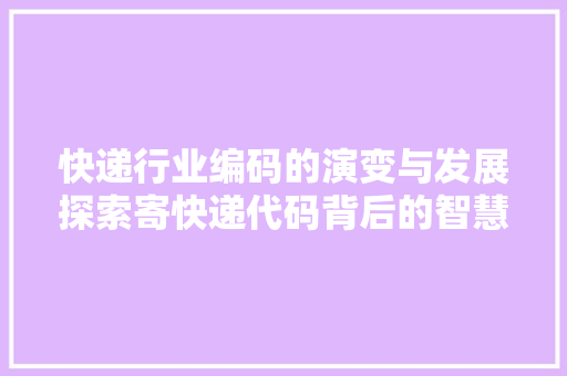 快递行业编码的演变与发展探索寄快递代码背后的智慧