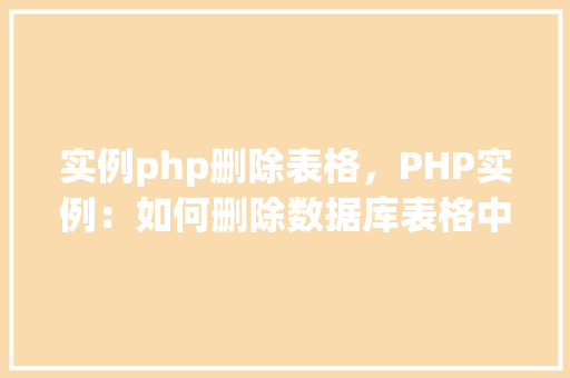实例php删除表格，PHP实例：如何删除数据库表格中的数据