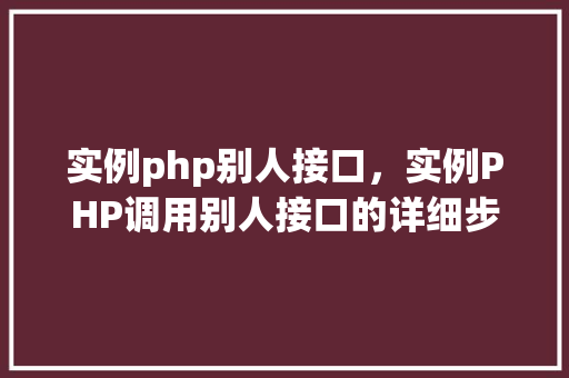 实例php别人接口，实例PHP调用别人接口的详细步骤