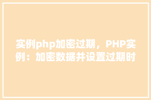 实例php加密过期，PHP实例：加密数据并设置过期时间