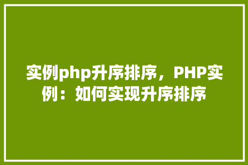 实例php升序排序，PHP实例：如何实现升序排序  第1张