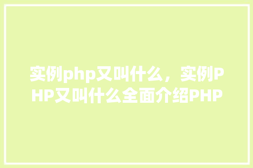 实例php又叫什么，实例PHP又叫什么全面介绍PHP的其他名称
