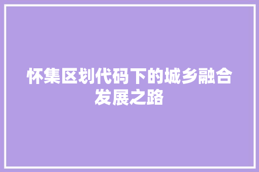 怀集区划代码下的城乡融合发展之路