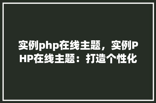 实例php在线主题，实例PHP在线主题：打造个性化网站体验