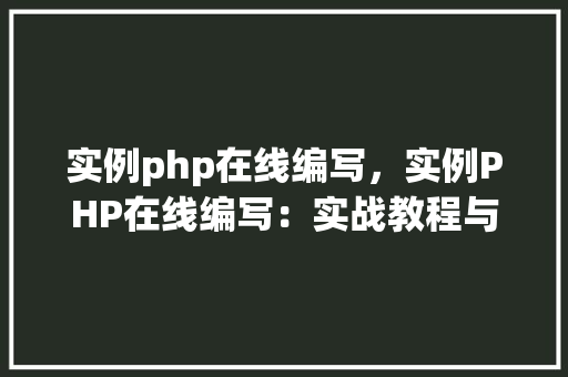 实例php在线编写，实例PHP在线编写：实战教程与代码示例