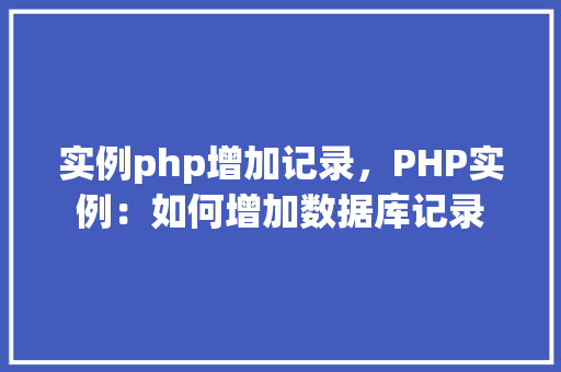 实例php增加记录，PHP实例：如何增加数据库记录
