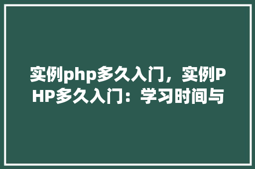 实例php多久入门，实例PHP多久入门：学习时间与效果分析表