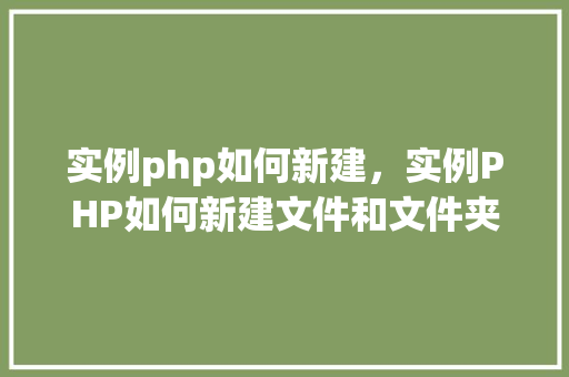 实例php如何新建，实例PHP如何新建文件和文件夹