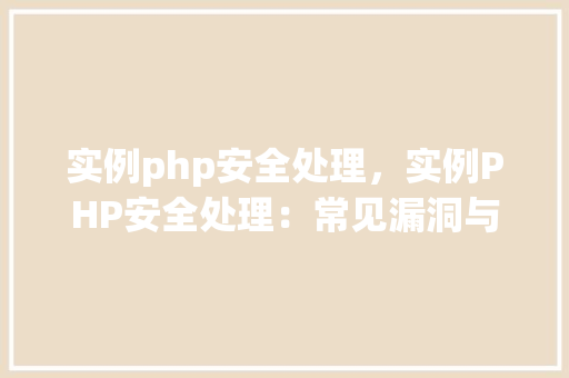 实例php安全处理，实例PHP安全处理：常见漏洞与防范措施