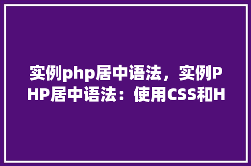 实例php居中语法，实例PHP居中语法：使用CSS和HTML实现文本和元素的居中