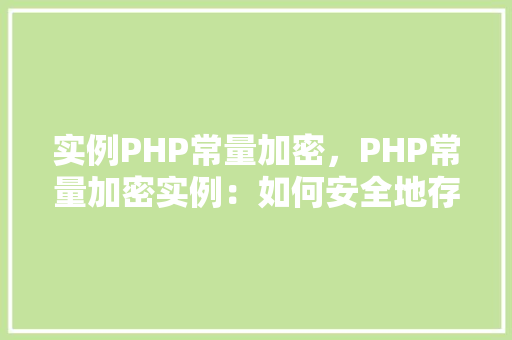 实例PHP常量加密，PHP常量加密实例：如何安全地存储敏感信息