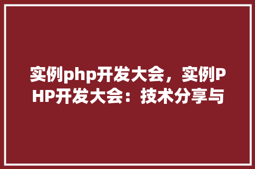 实例php开发大会，实例PHP开发大会：技术分享与交流实例汇总  第1张