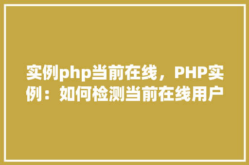 实例php当前在线，PHP实例：如何检测当前在线用户数量