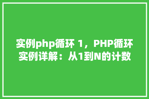 实例php循环 1，PHP循环实例详解：从1到N的计数