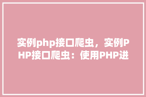 实例php接口爬虫，实例PHP接口爬虫：使用PHP进行API数据抓取实战教程  第1张