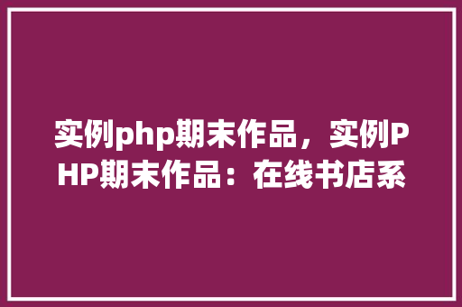 实例php期末作品，实例PHP期末作品：在线书店系统开发教程及实例