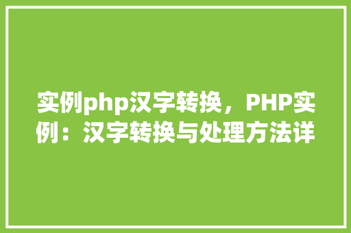 实例php汉字转换，PHP实例：汉字转换与处理方法详解