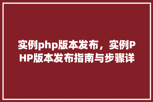 实例php版本发布，实例PHP版本发布指南与步骤详解
