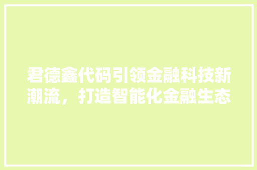 君德鑫代码引领金融科技新潮流，打造智能化金融生态圈