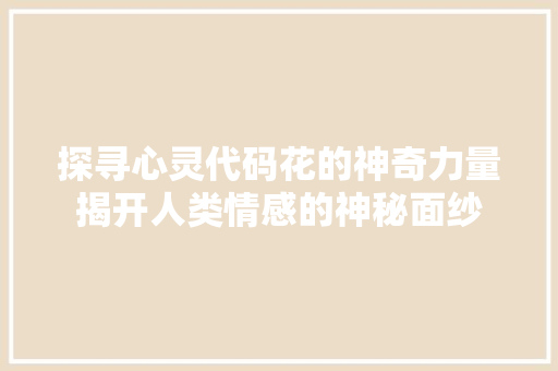 探寻心灵代码花的神奇力量揭开人类情感的神秘面纱