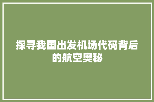 探寻我国出发机场代码背后的航空奥秘