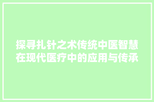 探寻扎针之术传统中医智慧在现代医疗中的应用与传承