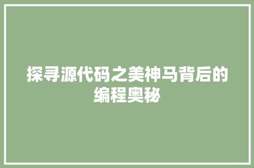 探寻源代码之美神马背后的编程奥秘