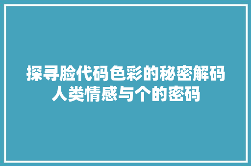 探寻脸代码色彩的秘密解码人类情感与个的密码