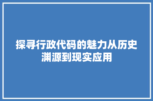 探寻行政代码的魅力从历史渊源到现实应用