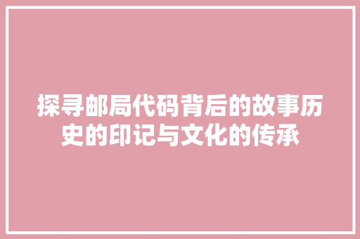探寻邮局代码背后的故事历史的印记与文化的传承
