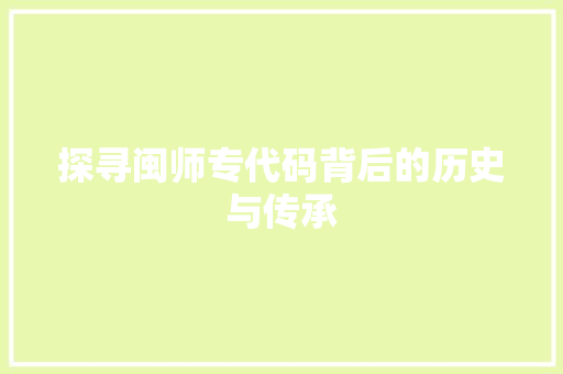 探寻闽师专代码背后的历史与传承